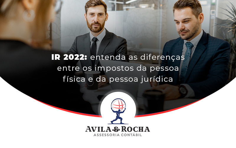 Ir 2022 Entenda As Diferencas Entre Os Impostos Da Pessoa Fisica E Da Pessoa Juridica Blog - Contabilidade em Florianópolis | Avila e Rocha Assessoria Contábil